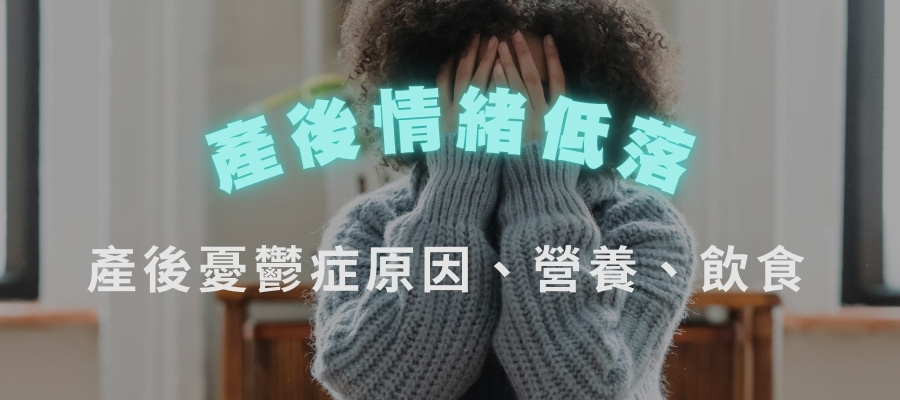 產後情緒低落怎麼辦？認識產後憂鬱症原因、營養飲食一次看懂